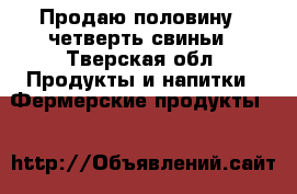 Продаю половину , четверть свиньи - Тверская обл. Продукты и напитки » Фермерские продукты   